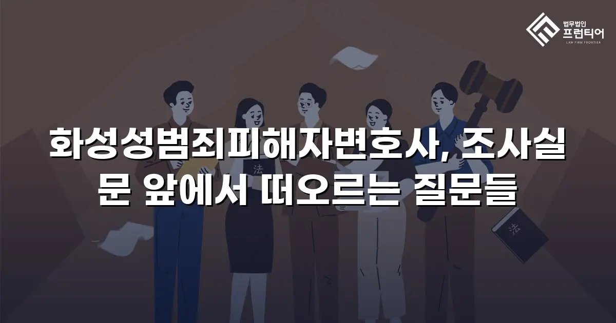 화성성범죄피해자변호사, 조사실 문 앞에서 떠오르는 질문들
