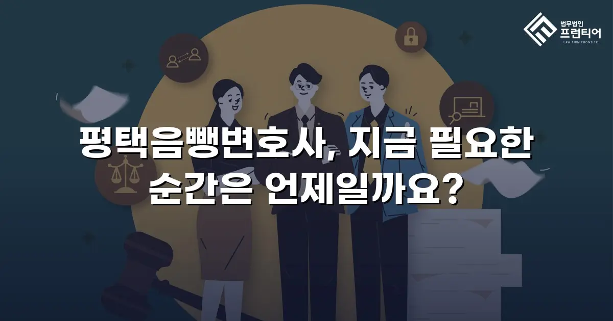 평택음뺑변호사, 지금 필요한 순간은 언제일까요?