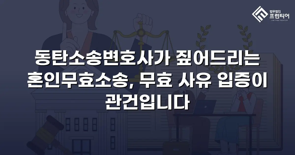 동탄소송변호사가 짚어드리는 혼인무효소송, 무효 사유 입증이 관건입니다