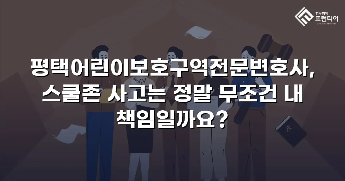 평택어린이보호구역전문변호사, 스쿨존 사고는 정말 무조건 내 책임일까요?
