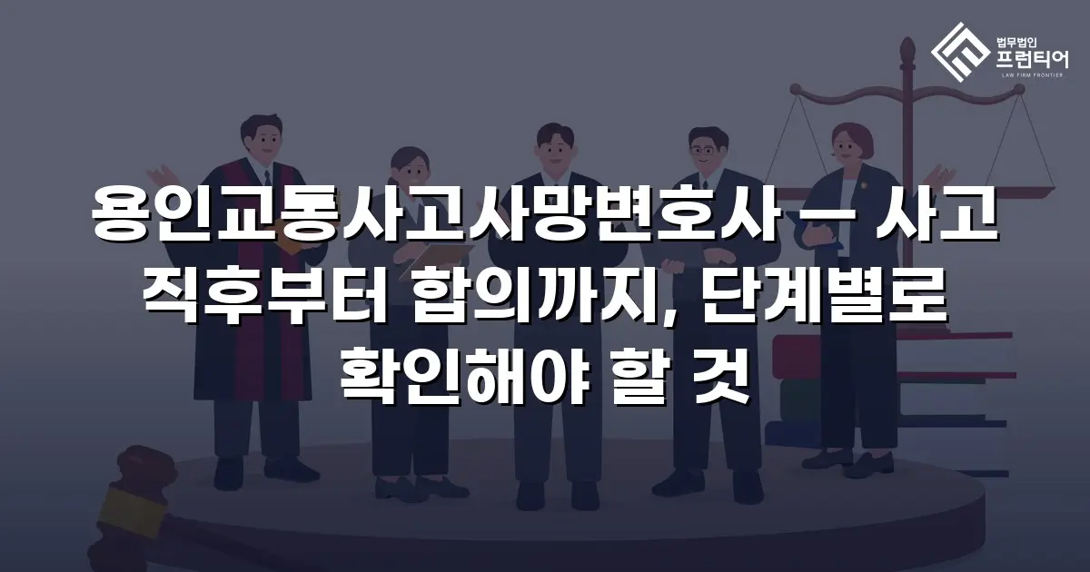 용인교통사고사망변호사 — 사고 직후부터 합의까지, 단계별로 확인해야 할 것
