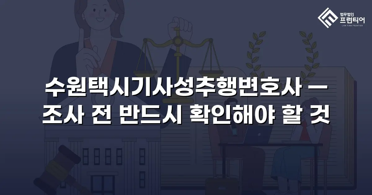 수원택시기사성추행변호사 — 조사 전 반드시 확인해야 할 것
