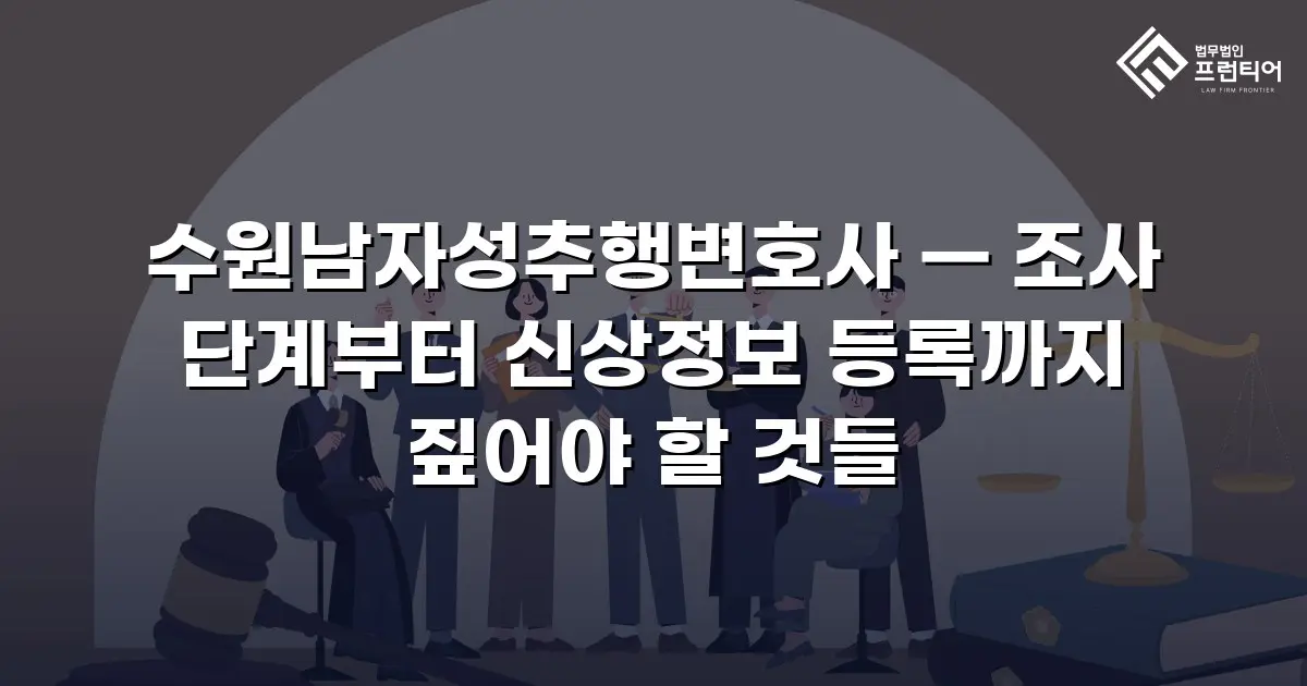 수원남자성추행변호사 — 조사 단계부터 신상정보 등록까지 짚어야 할 것들