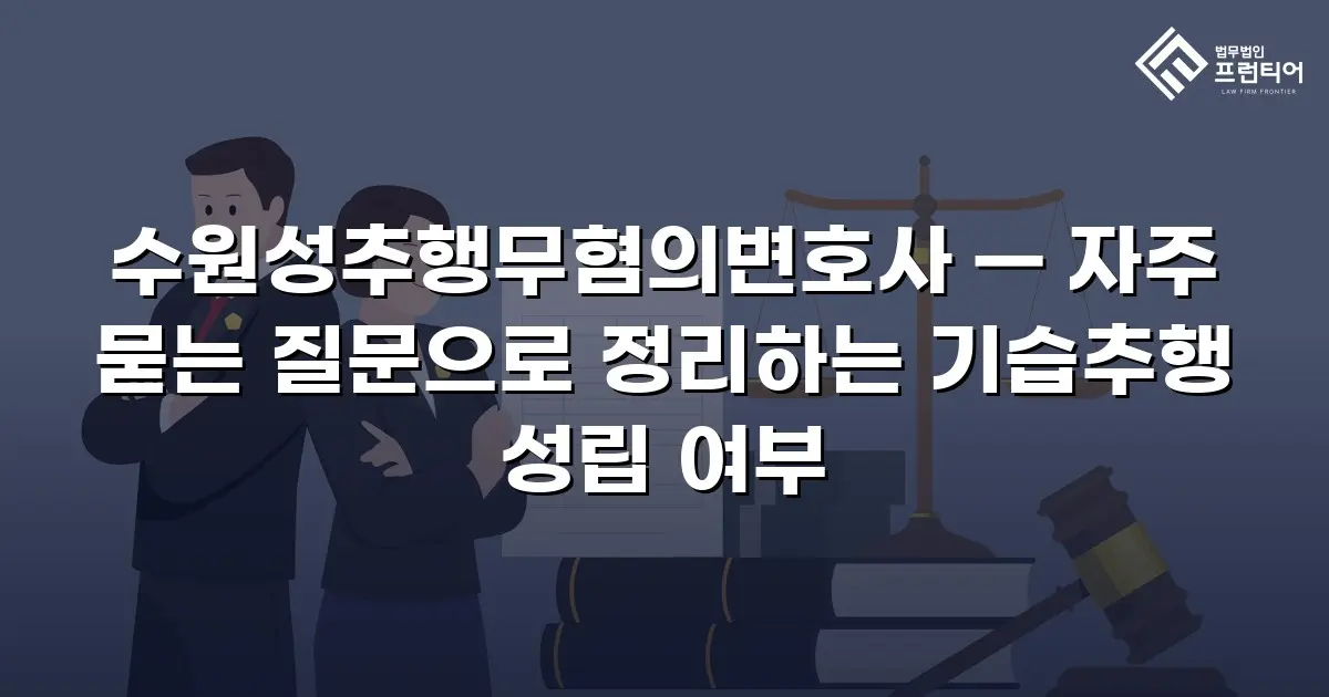수원성추행무혐의변호사 — 자주 묻는 질문으로 정리하는 기습추행 성립 여부