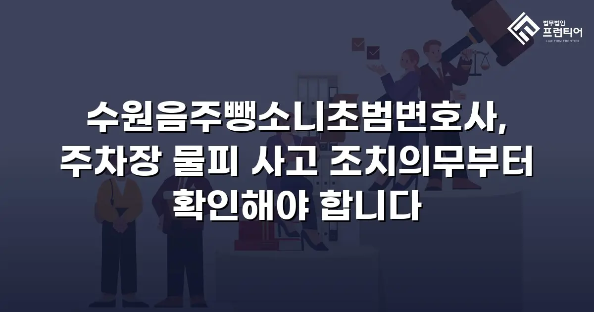 수원음주뺑소니초범변호사, 주차장 물피 사고 조치의무부터 확인해야 합니다
