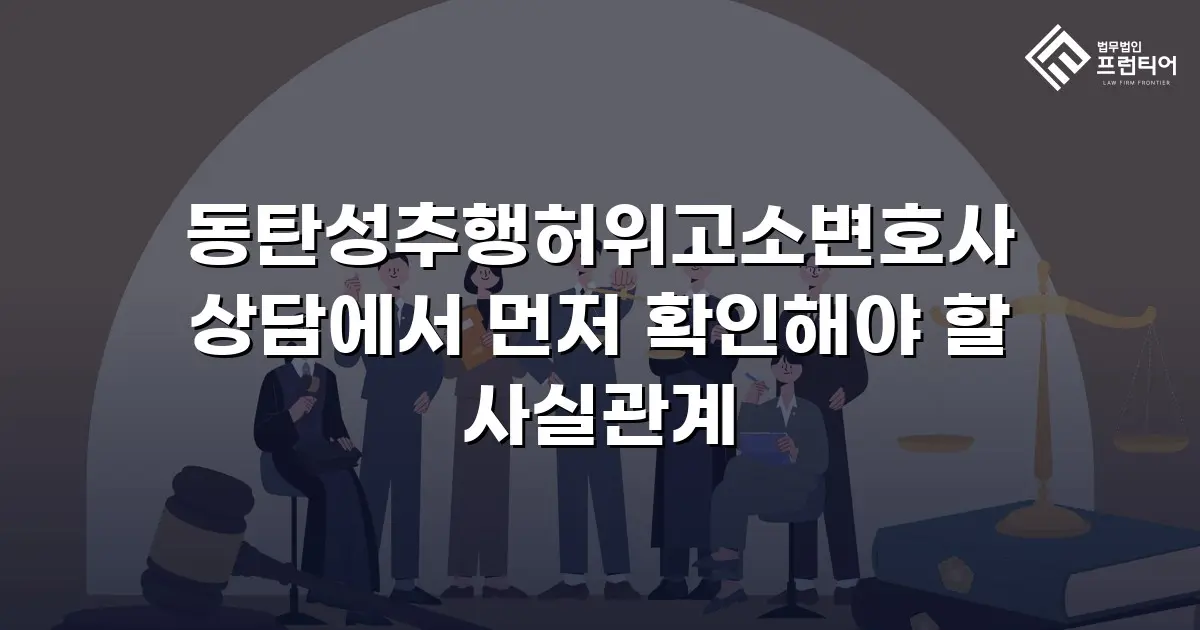 동탄성추행허위고소변호사 상담에서 먼저 확인해야 할 사실관계