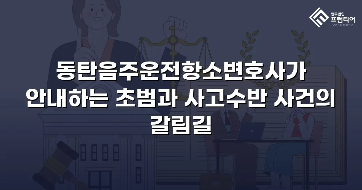 동탄음주운전항소변호사가 안내하는 초범과 사고수반 사건의 갈림길