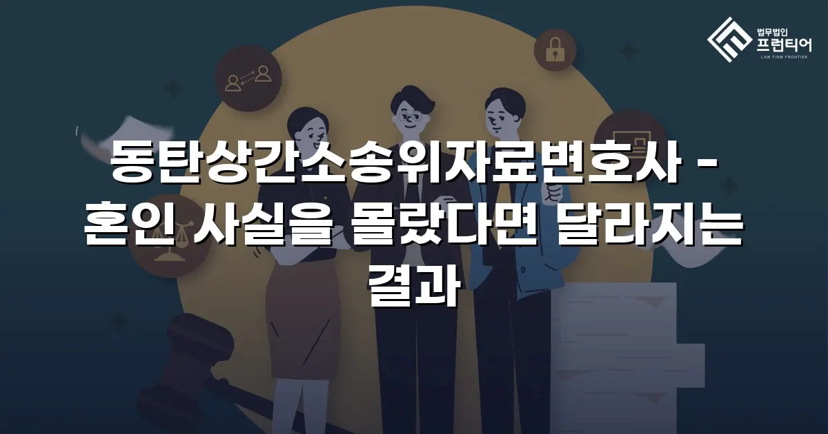 동탄상간소송위자료변호사 - 혼인 사실을 몰랐다면 달라지는 결과