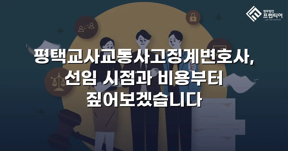 평택교사교통사고징계변호사, 선임 시점과 비용부터 짚어보겠습니다