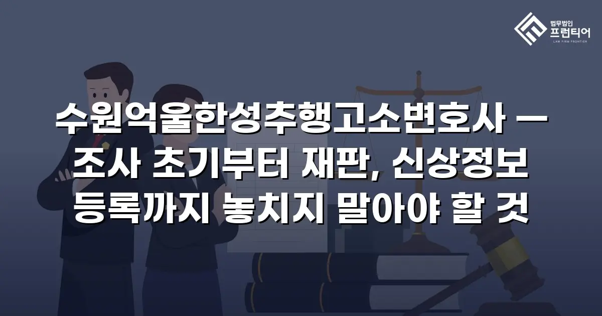 수원억울한성추행고소변호사 — 조사 초기부터 재판, 신상정보 등록까지 놓치지 말아야 할 것
