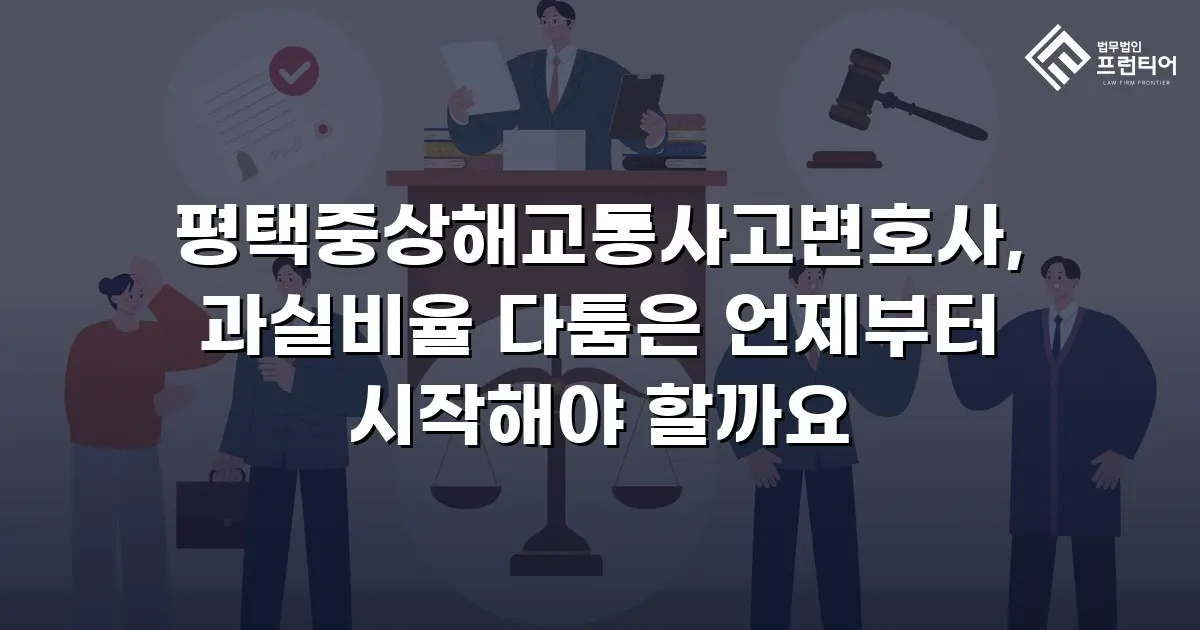 평택중상해교통사고변호사, 과실비율 다툼은 언제부터 시작해야 할까요