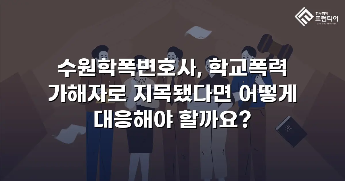 수원학폭변호사, 학교폭력 가해자로 지목됐다면 어떻게 대응해야 할까요?