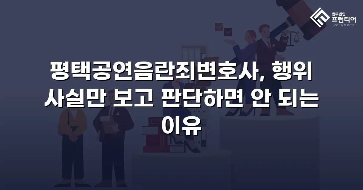 평택공연음란죄변호사, 행위 사실만 보고 판단하면 안 되는 이유