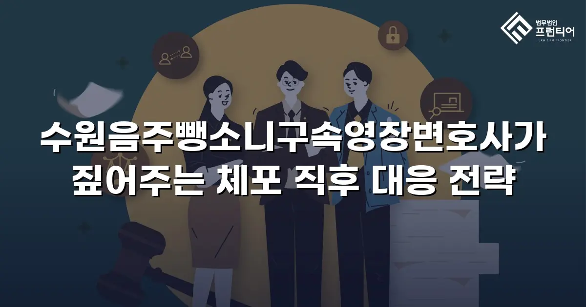 수원음주뺑소니구속영장변호사가 짚어주는 체포 직후 대응 전략