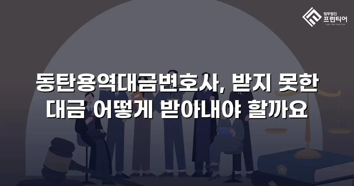 동탄용역대금변호사, 받지 못한 대금 어떻게 받아내야 할까요