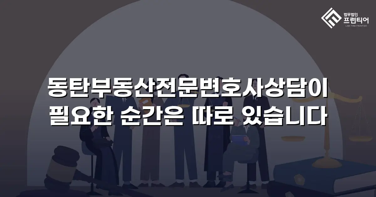 동탄부동산전문변호사상담이 필요한 순간은 따로 있습니다