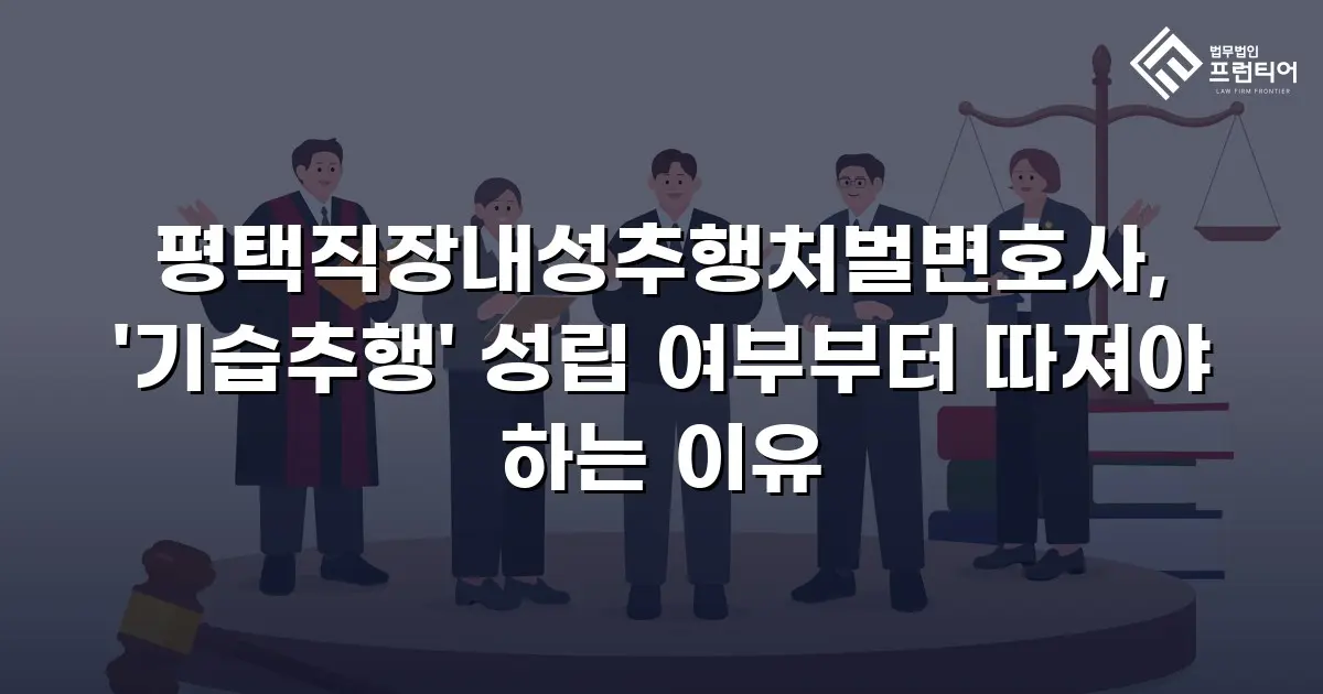 평택직장내성추행처벌변호사, '기습추행' 성립 여부부터 따져야 하는 이유