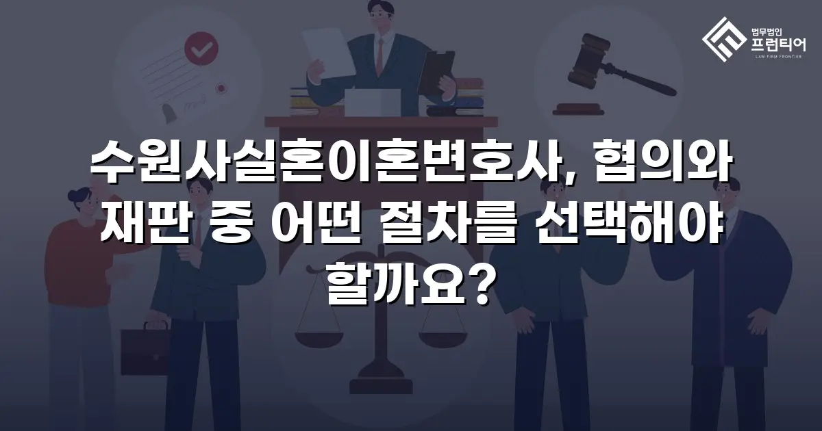 수원사실혼이혼변호사, 협의와 재판 중 어떤 절차를 선택해야 할까요?