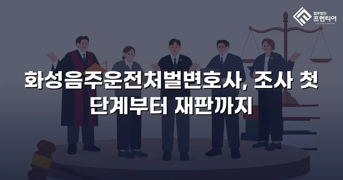 화성음주운전처벌변호사, 조사 첫 단계부터 재판까지