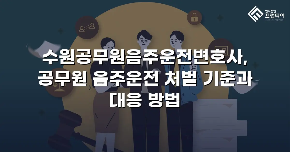 수원공무원음주운전변호사, 공무원 음주운전 처벌 기준과 대응 방법