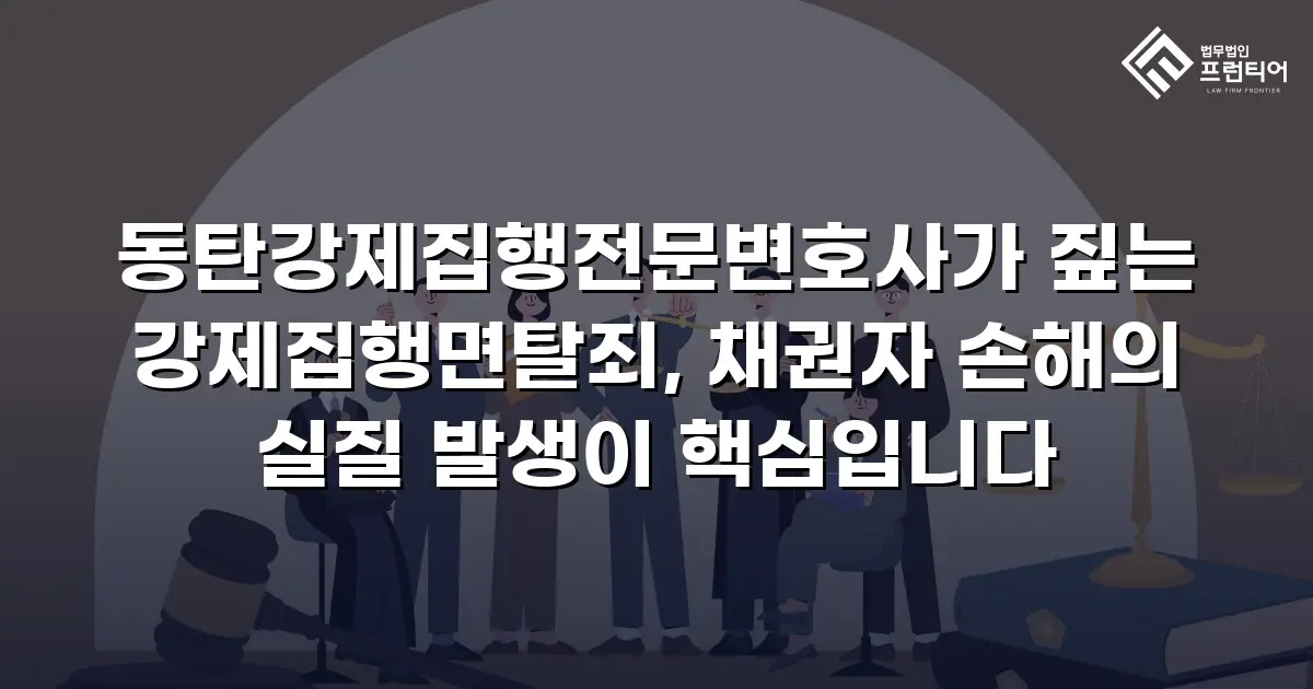 동탄강제집행전문변호사가 짚는 강제집행면탈죄, 채권자 손해의 실질 발생이 핵심입니다