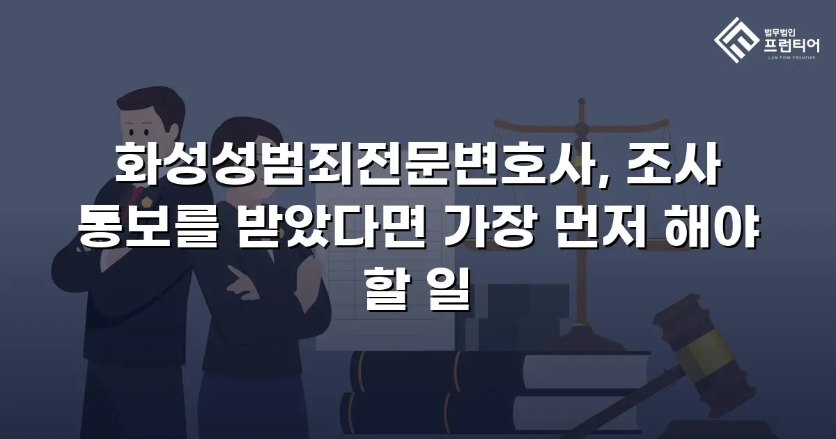 화성성범죄전문변호사, 조사 통보를 받았다면 가장 먼저 해야 할 일