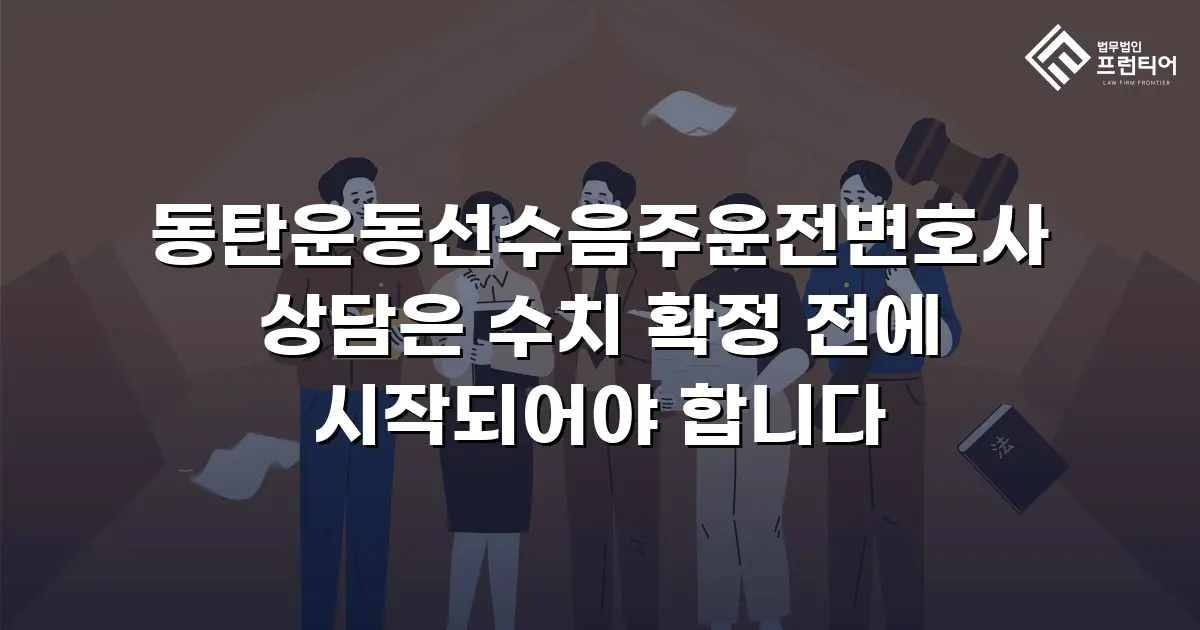 동탄운동선수음주운전변호사 상담은 수치 확정 전에 시작되어야 합니다