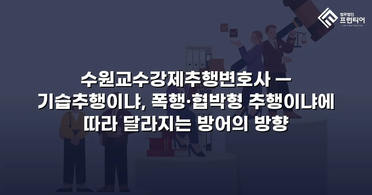 수원교수강제추행변호사 — 기습추행이냐, 폭행·협박형 추행이냐에 따라 달라지는 방어의 방향