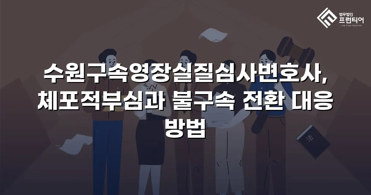 수원구속영장실질심사변호사, 체포적부심과 불구속 전환 대응 방법