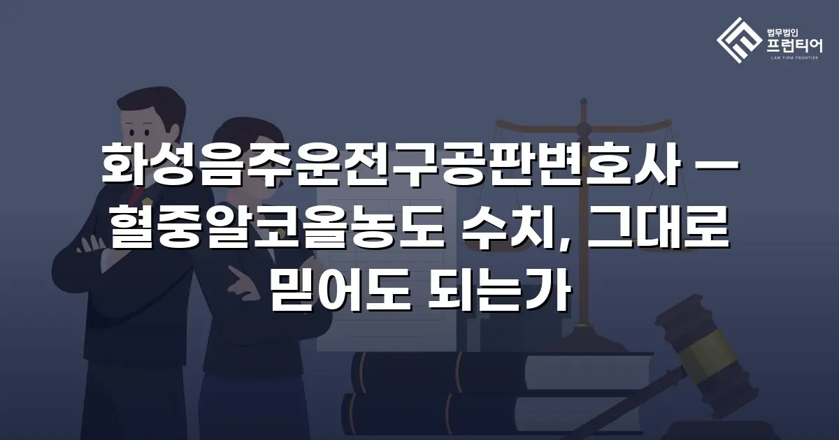 화성음주운전구공판변호사 — 혈중알코올농도 수치, 그대로 믿어도 되는가