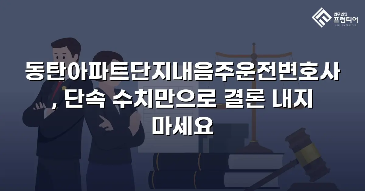 동탄아파트단지내음주운전변호사, 단속 수치만으로 결론 내지 마세요
