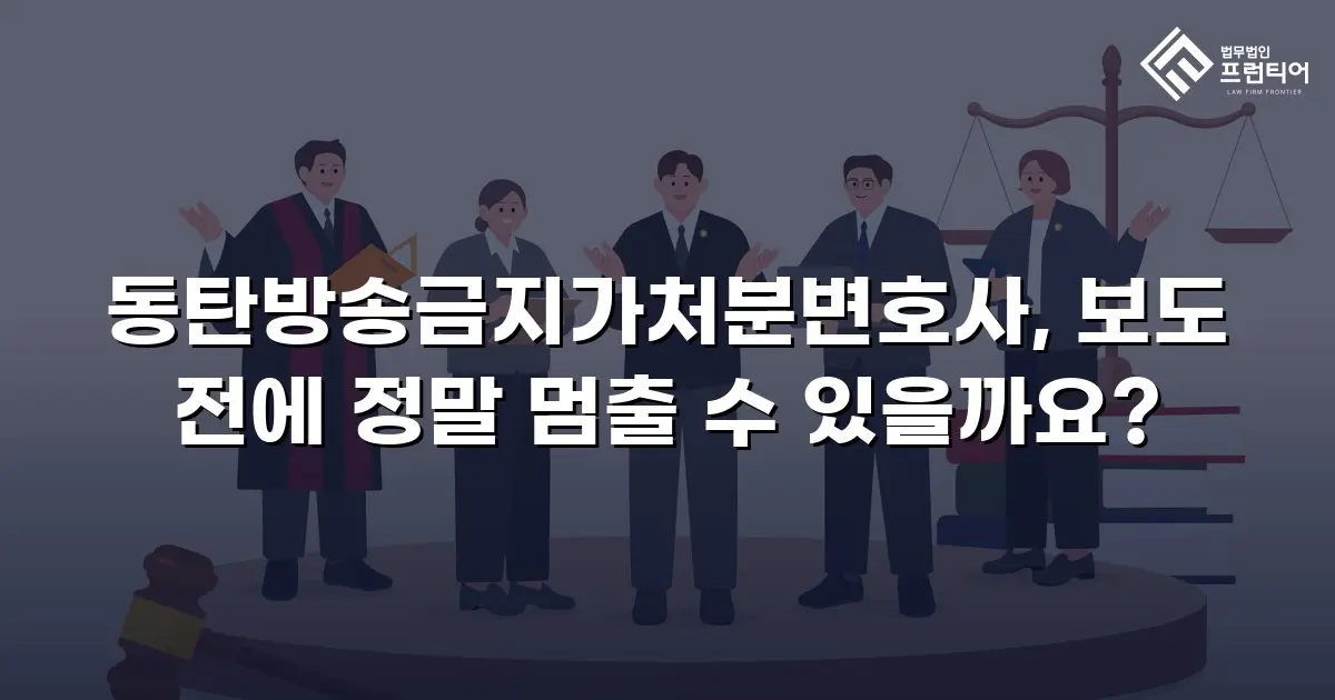 동탄방송금지가처분변호사, 보도 전에 정말 멈출 수 있을까요?