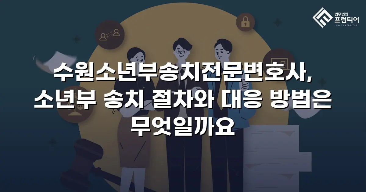 수원소년부송치전문변호사, 소년부 송치 절차와 대응 방법은 무엇일까요