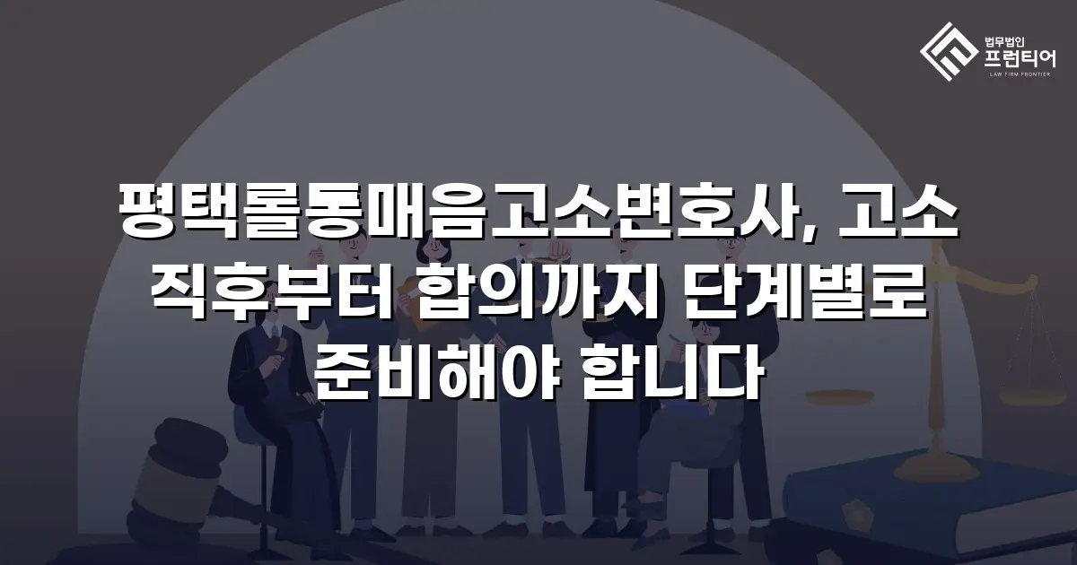평택롤통매음고소변호사, 고소 직후부터 합의까지 단계별로 준비해야 합니다