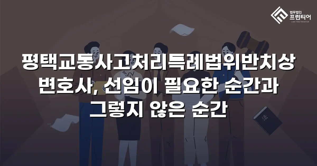평택교통사고처리특례법위반치상변호사, 선임이 필요한 순간과 그렇지 않은 순간