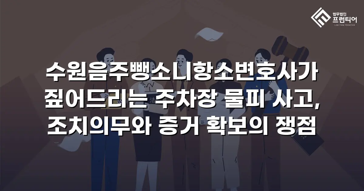 수원음주뺑소니항소변호사가 짚어드리는 주차장 물피 사고, 조치의무와 증거 확보의 쟁점