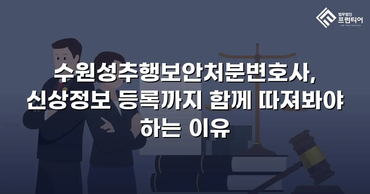 수원성추행보안처분변호사, 신상정보 등록까지 함께 따져봐야 하는 이유