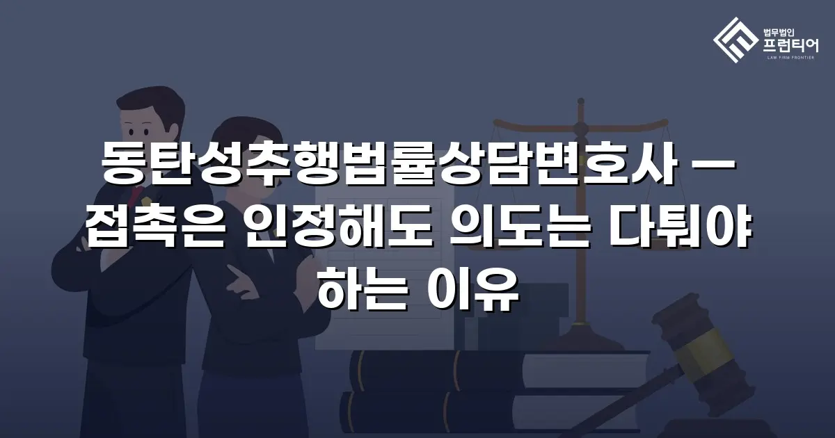 동탄성추행법률상담변호사 — 접촉은 인정해도 의도는 다퉈야 하는 이유