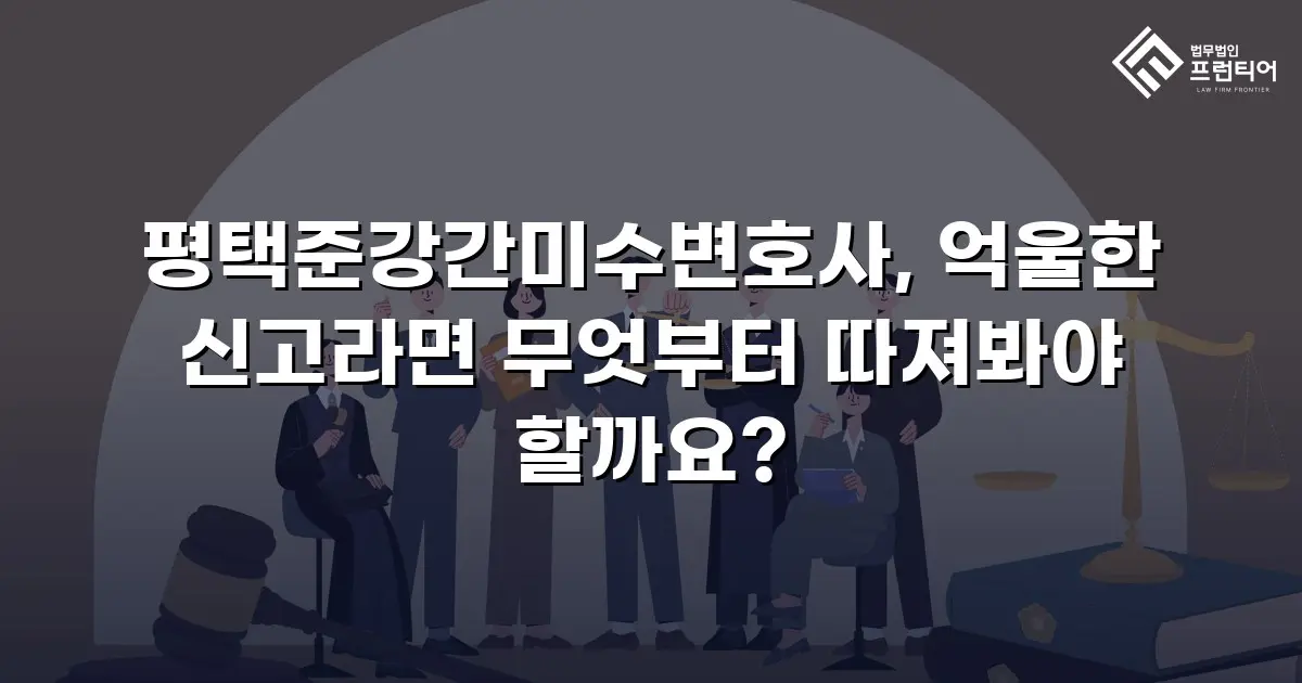 평택준강간미수변호사, 억울한 신고라면 무엇부터 따져봐야 할까요?