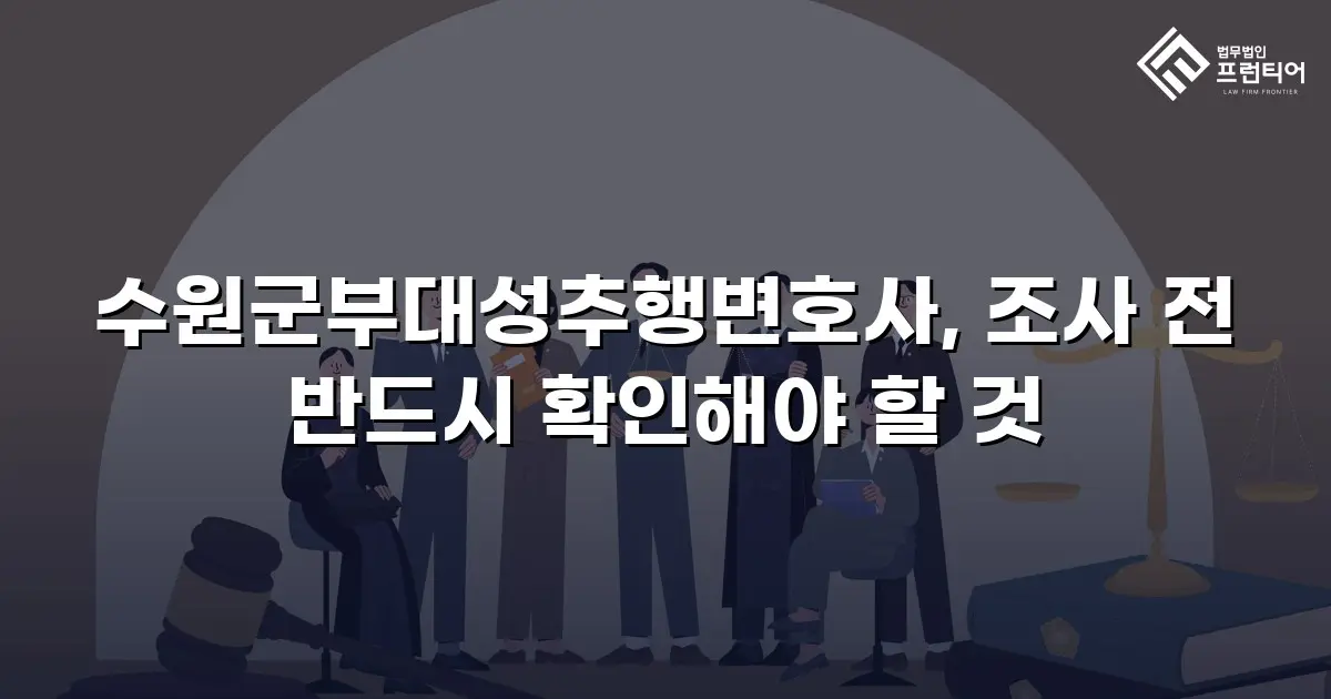 수원군부대성추행변호사, 조사 전 반드시 확인해야 할 것