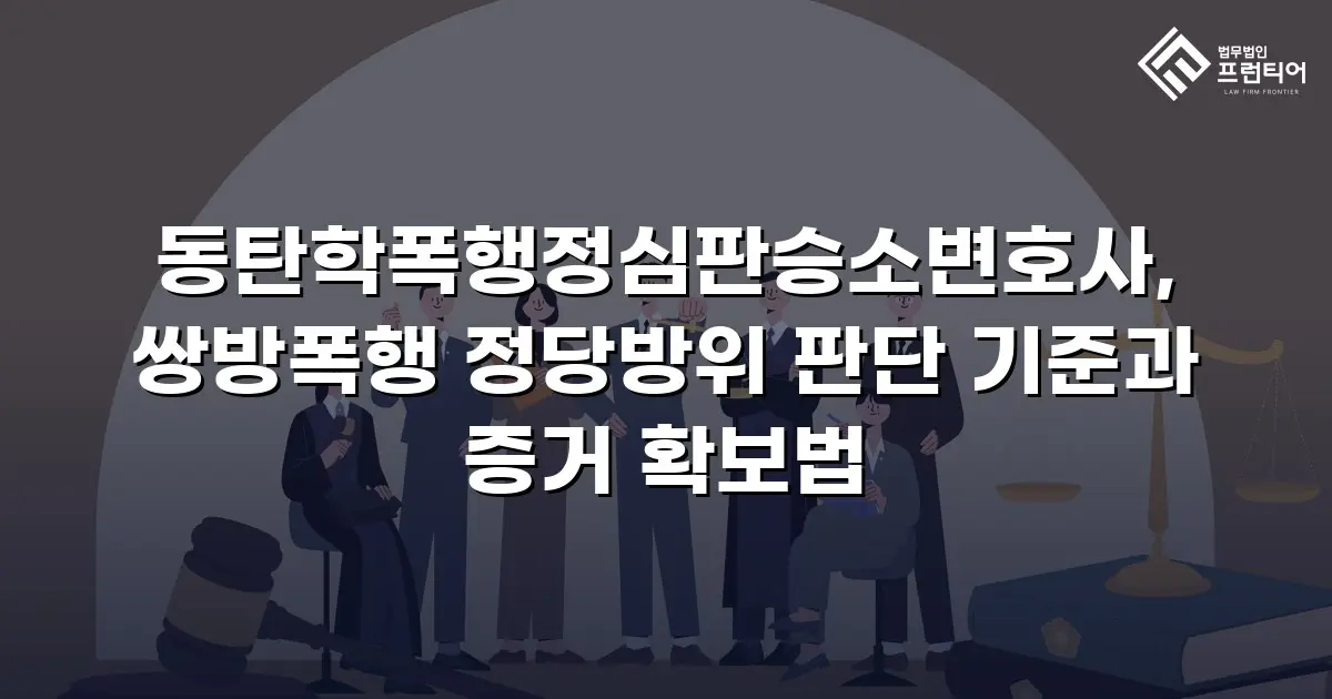 동탄학폭행정심판승소변호사, 쌍방폭행 정당방위 판단 기준과 증거 확보법