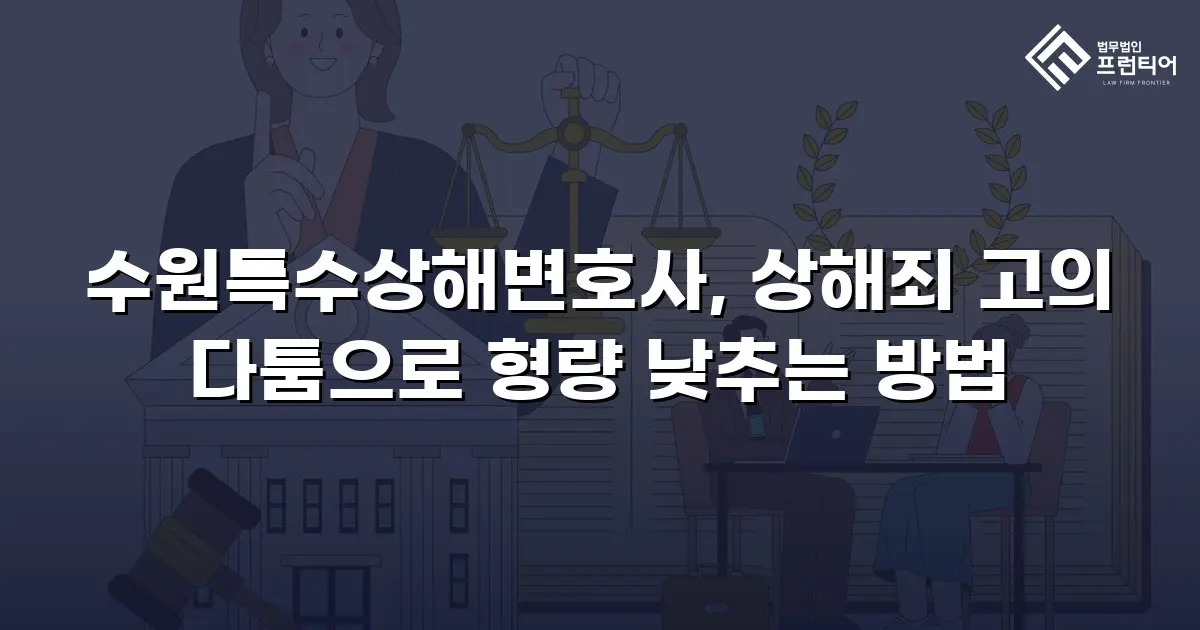 수원특수상해변호사, 상해죄 고의 다툼으로 형량 낮추는 방법