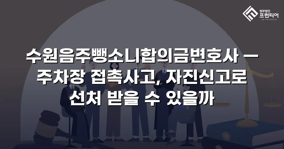 수원음주뺑소니합의금변호사 — 주차장 접촉사고, 자진신고로 선처 받을 수 있을까