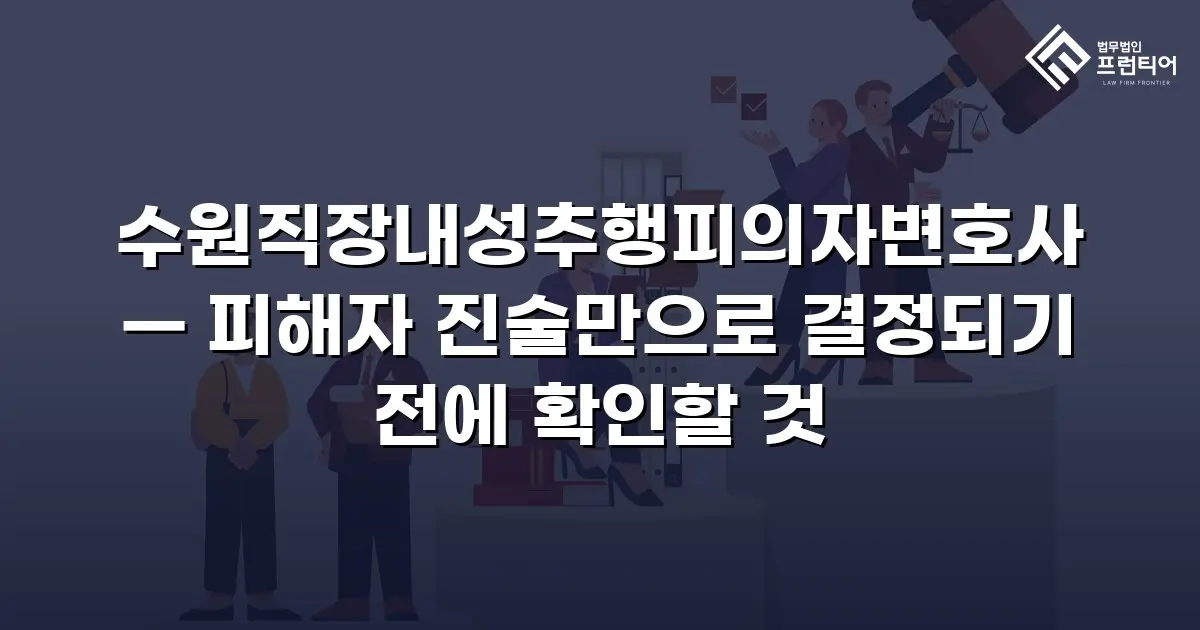 수원직장내성추행피의자변호사 — 피해자 진술만으로 결정되기 전에 확인할 것