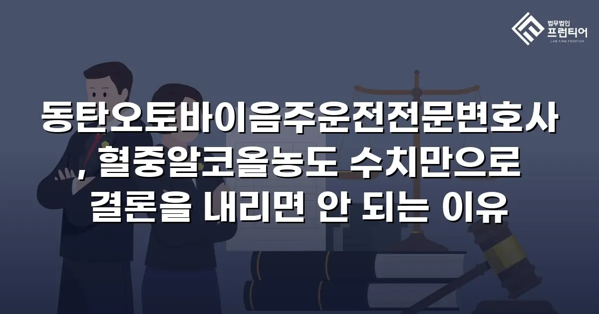 동탄오토바이음주운전전문변호사, 혈중알코올농도 수치만으로 결론을 내리면 안 되는 이유