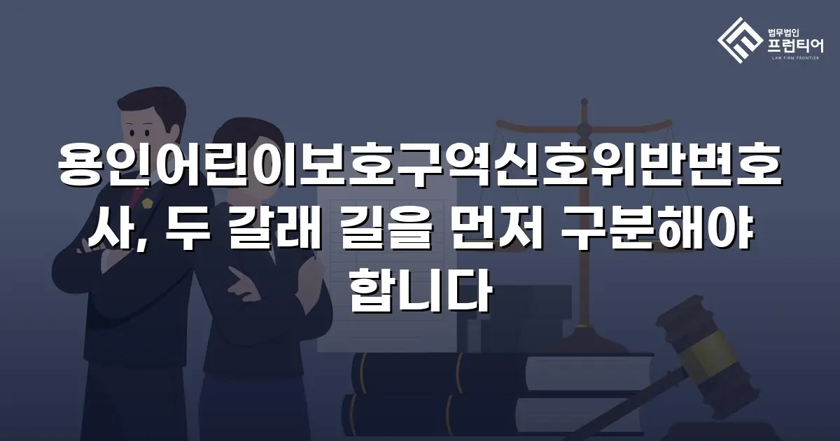 용인어린이보호구역신호위반변호사, 두 갈래 길을 먼저 구분해야 합니다