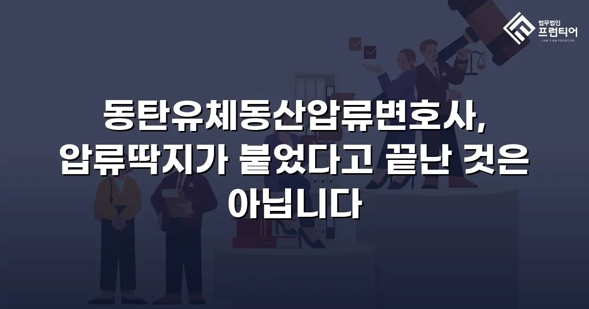 동탄유체동산압류변호사, 압류딱지가 붙었다고 끝난 것은 아닙니다
