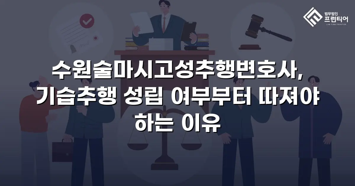 수원술마시고성추행변호사, 기습추행 성립 여부부터 따져야 하는 이유