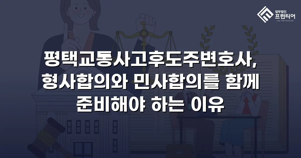 평택교통사고후도주변호사, 형사합의와 민사합의를 함께 준비해야 하는 이유