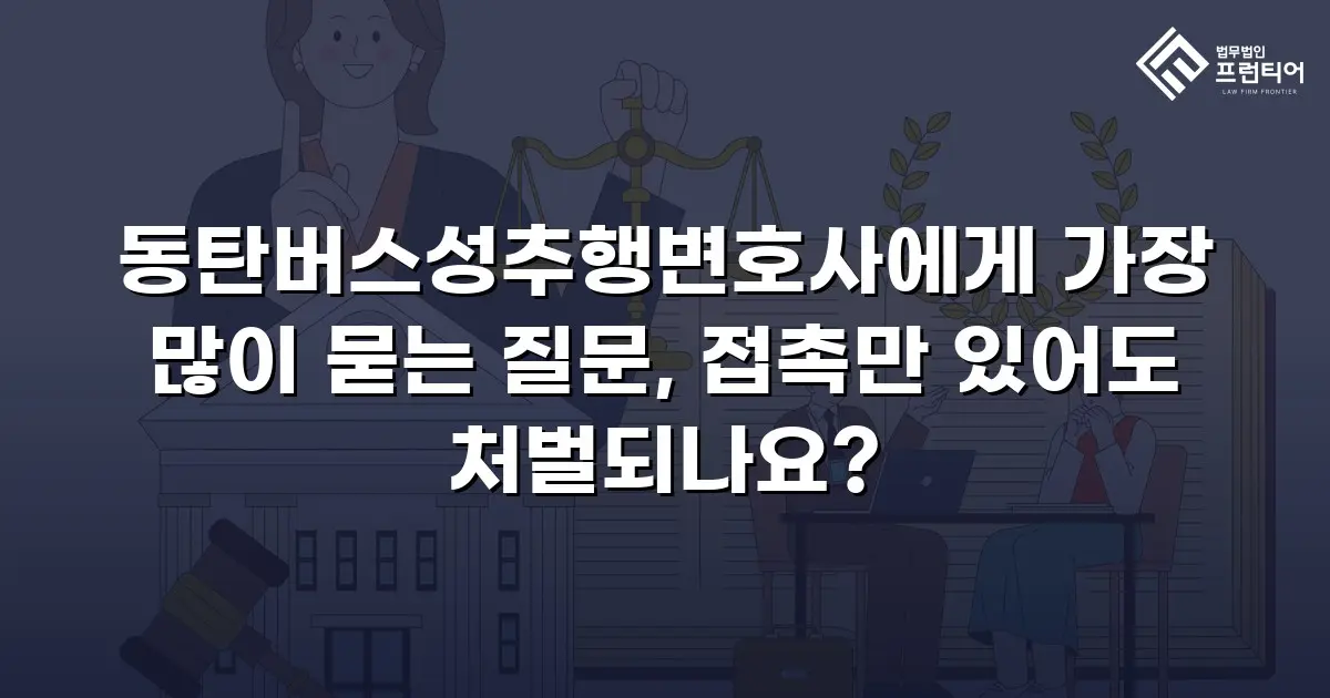 동탄버스성추행변호사에게 가장 많이 묻는 질문, 접촉만 있어도 처벌되나요?